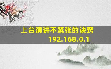 上台演讲不紧张的诀窍 192.168.0.1